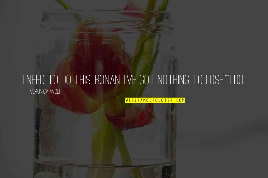 Nothing To Lose Best Quotes By Veronica Wolff: I need to do this, Ronan. I've got Nothing To Lose Best Quotes By Veronica Wolff: I need to do this, Ronan. I've got