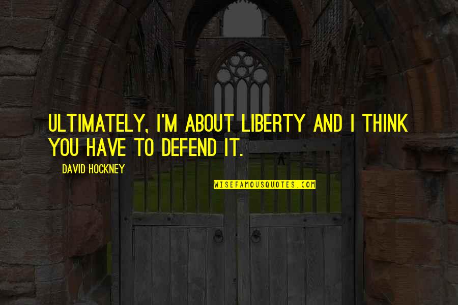 Nothing To Lose But Everything To Gain Quotes By David Hockney: Ultimately, I'm about liberty and I think you Nothing To Lose But Everything To Gain Quotes By David Hockney: Ultimately, I'm about liberty and I think you