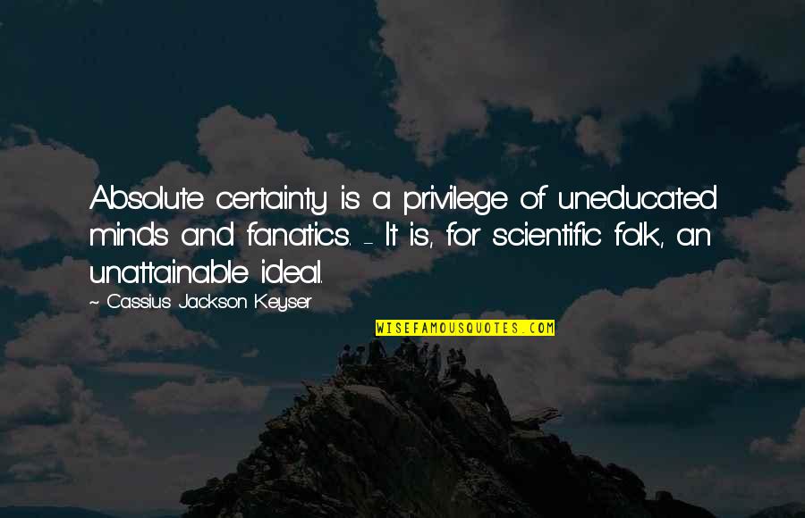 Nothing To Lose Everything To Gain Quotes By Cassius Jackson Keyser: Absolute certainty is a privilege of uneducated minds