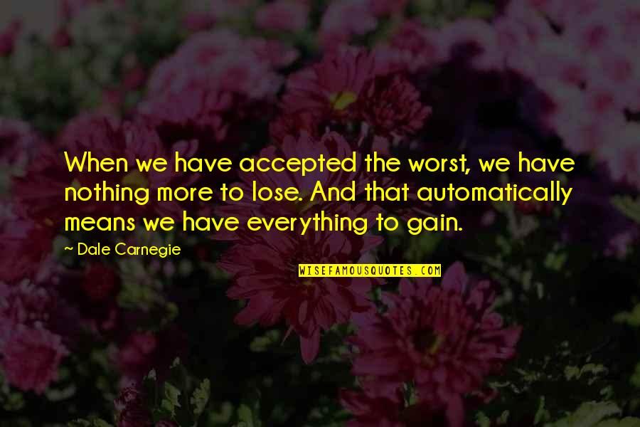Nothing To Lose Everything To Gain Quotes By Dale Carnegie: When we have accepted the worst, we have