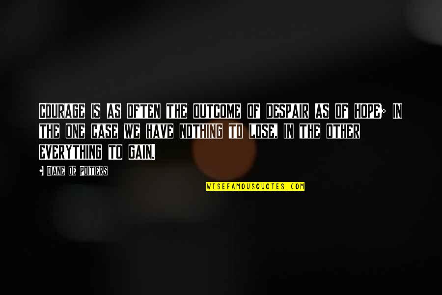 Nothing To Lose Everything To Gain Quotes By Diane De Poitiers: Courage is as often the outcome of despair