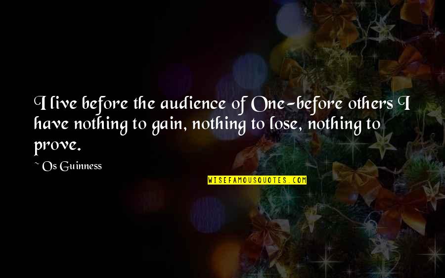 Nothing To Lose Nothing To Gain Quotes By Os Guinness: I live before the audience of One-before others Nothing To Lose Nothing To Gain Quotes By Os Guinness: I live before the audience of One-before others