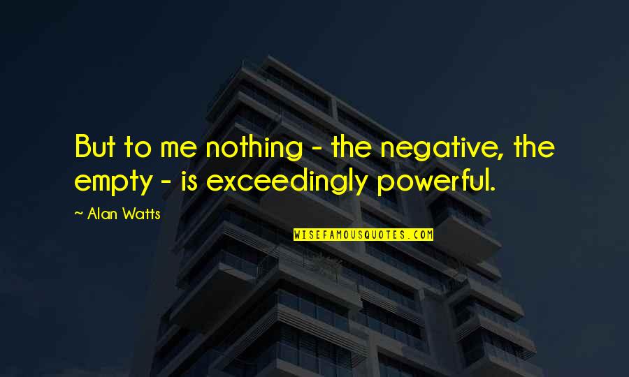 Nothing To Me Quotes By Alan Watts: But to me nothing - the negative, the
