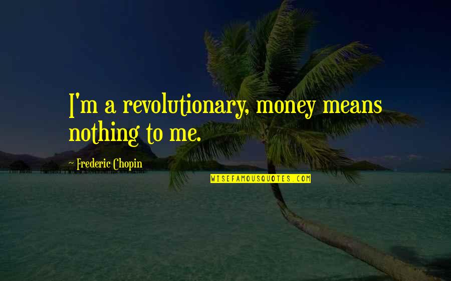 Nothing To Me Quotes By Frederic Chopin: I'm a revolutionary, money means nothing to me.