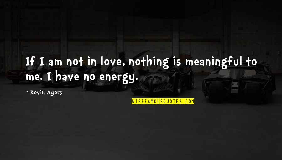 Nothing To Me Quotes By Kevin Ayers: If I am not in love, nothing is