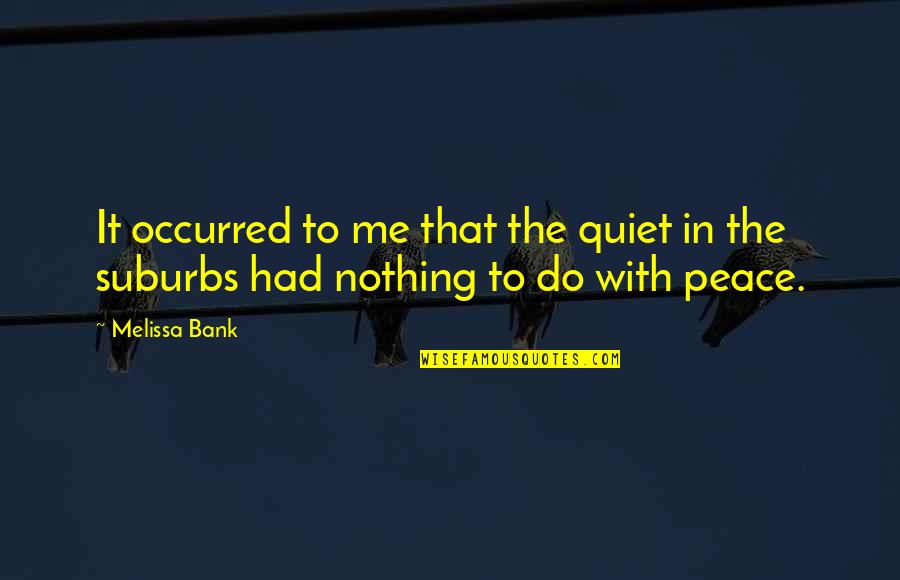 Nothing To Me Quotes By Melissa Bank: It occurred to me that the quiet in