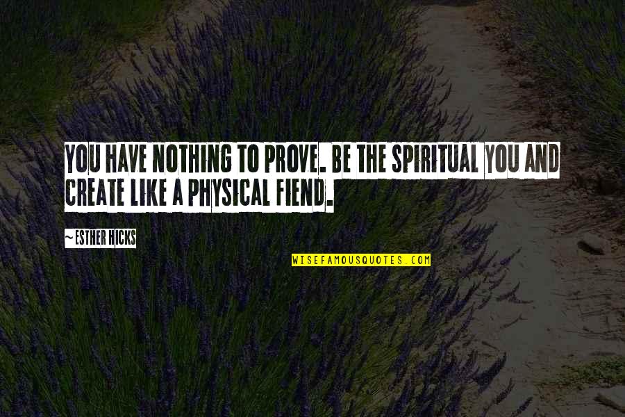 Nothing To Prove Quotes By Esther Hicks: You have nothing to prove. Be the spiritual