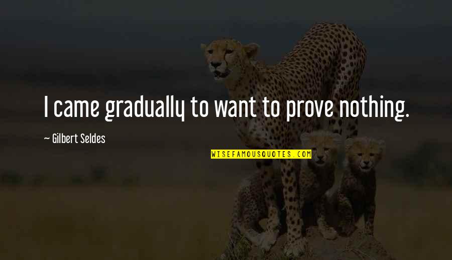 Nothing To Prove Quotes By Gilbert Seldes: I came gradually to want to prove nothing.