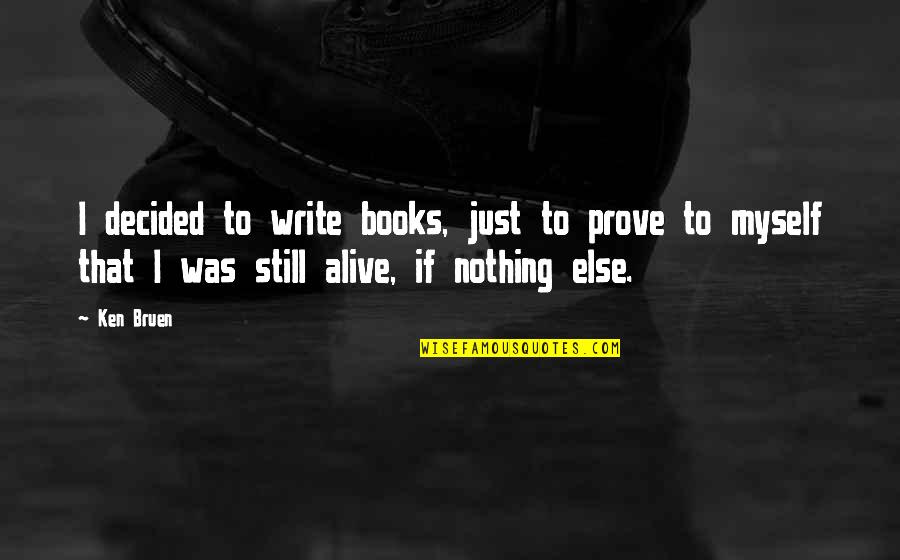 Nothing To Prove Quotes By Ken Bruen: I decided to write books, just to prove