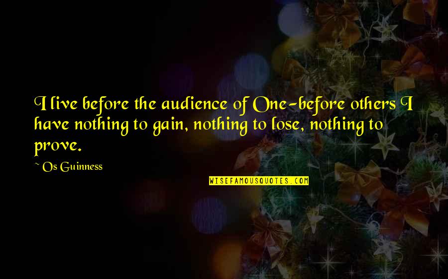 Nothing To Prove Quotes By Os Guinness: I live before the audience of One-before others