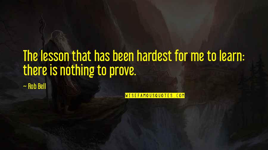 Nothing To Prove Quotes By Rob Bell: The lesson that has been hardest for me