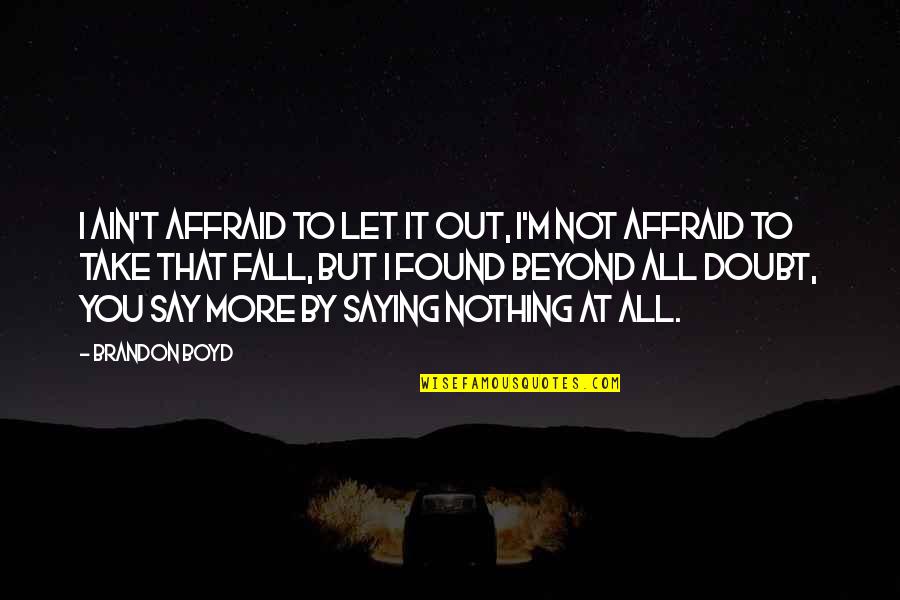 Nothing To Say Quotes By Brandon Boyd: I ain't affraid to let it out, i'm