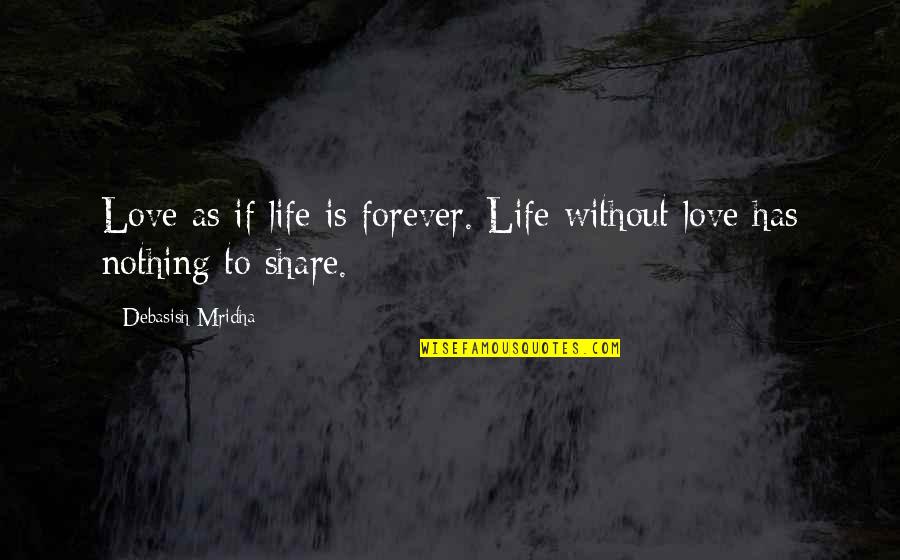 Nothing To Share Quotes By Debasish Mridha: Love as if life is forever. Life without