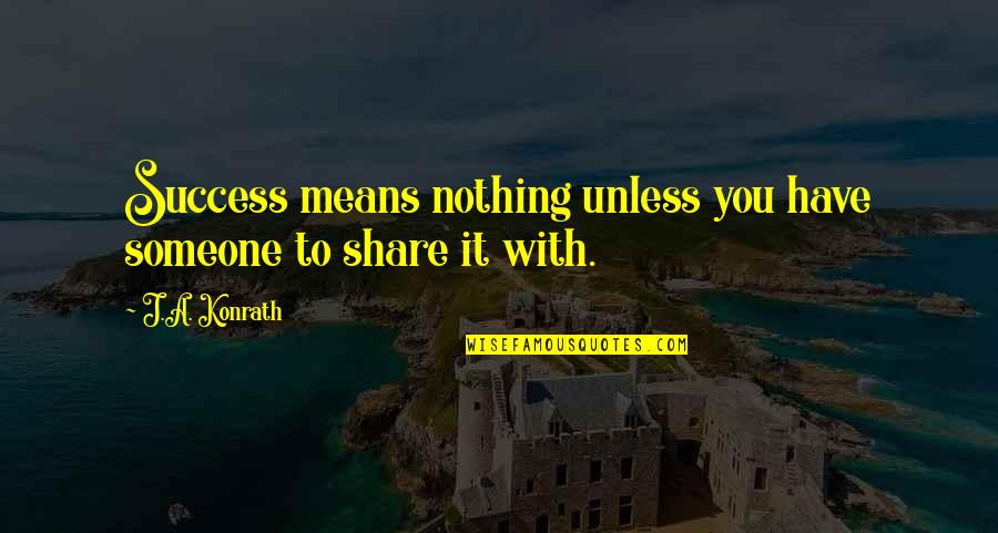 Nothing To Share Quotes By J.A. Konrath: Success means nothing unless you have someone to