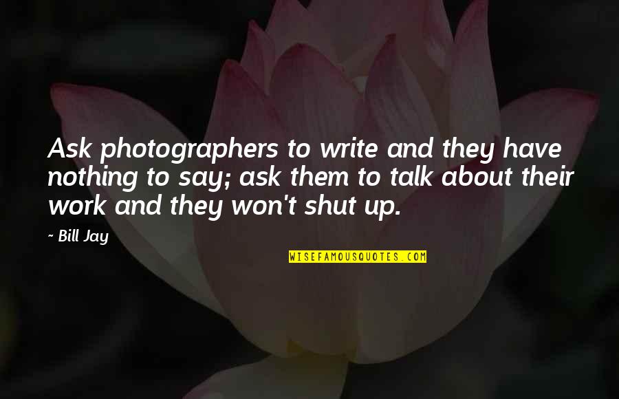 Nothing To Talk About Quotes By Bill Jay: Ask photographers to write and they have nothing