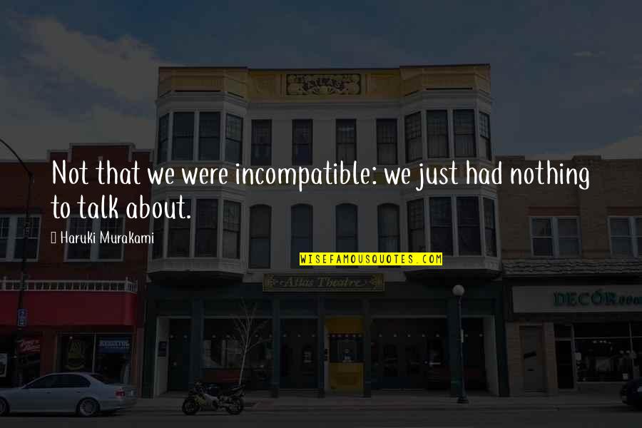 Nothing To Talk About Quotes By Haruki Murakami: Not that we were incompatible: we just had