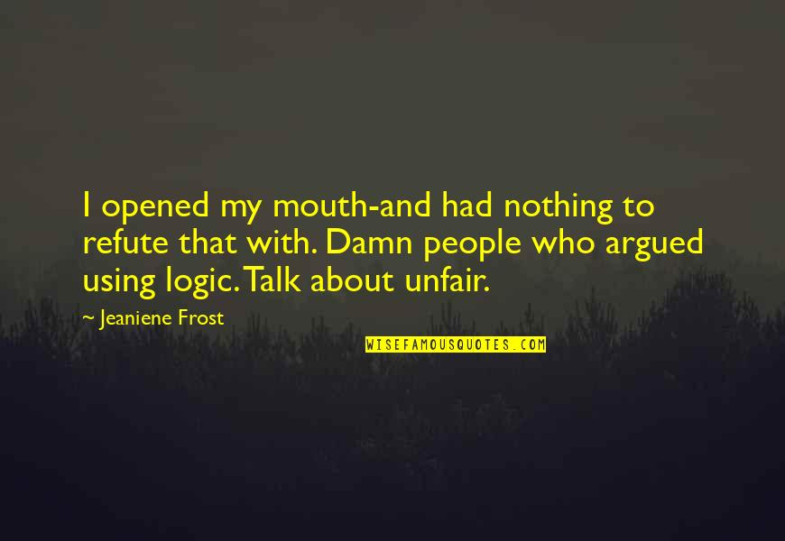 Nothing To Talk About Quotes By Jeaniene Frost: I opened my mouth-and had nothing to refute