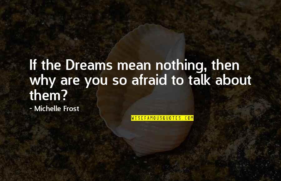 Nothing To Talk About Quotes By Michelle Frost: If the Dreams mean nothing, then why are