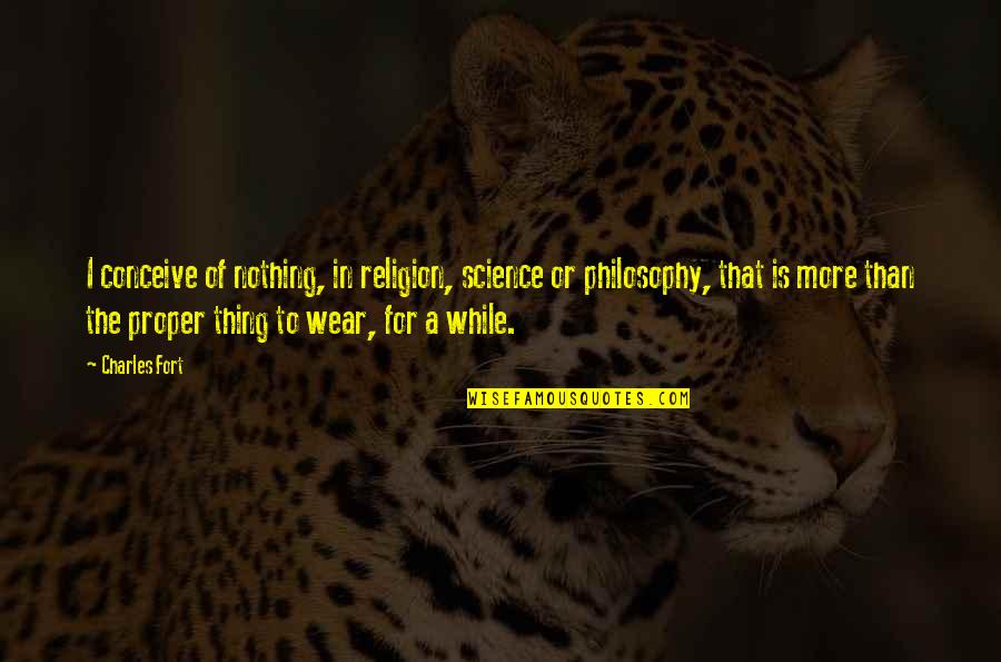 Nothing To Wear Quotes By Charles Fort: I conceive of nothing, in religion, science or