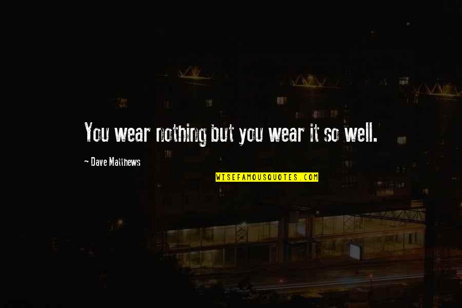 Nothing To Wear Quotes By Dave Matthews: You wear nothing but you wear it so