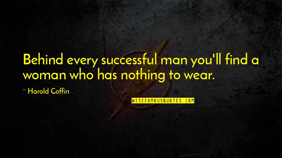Nothing To Wear Quotes By Harold Coffin: Behind every successful man you'll find a woman