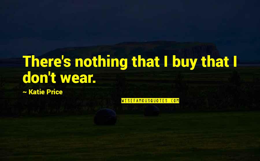 Nothing To Wear Quotes By Katie Price: There's nothing that I buy that I don't
