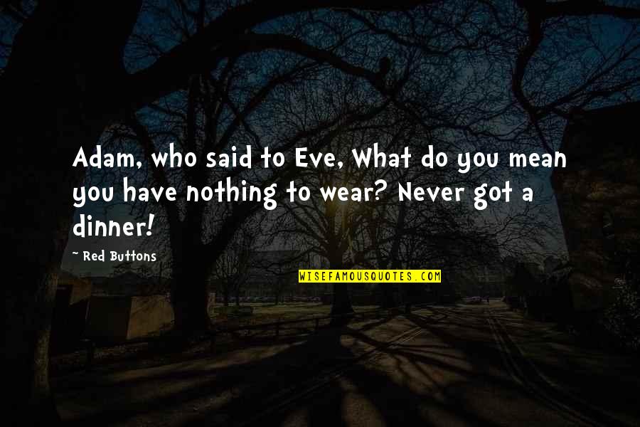 Nothing To Wear Quotes By Red Buttons: Adam, who said to Eve, What do you