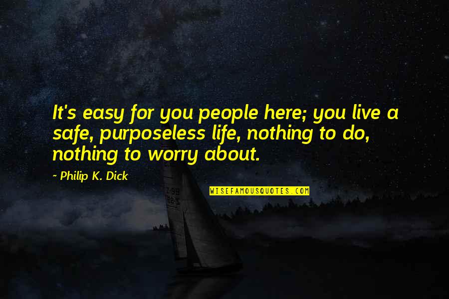 Nothing To Worry About Quotes By Philip K. Dick: It's easy for you people here; you live Nothing To Worry About Quotes By Philip K. Dick: It's easy for you people here; you live
