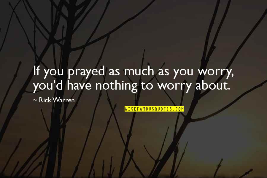 Nothing To Worry About Quotes By Rick Warren: If you prayed as much as you worry,