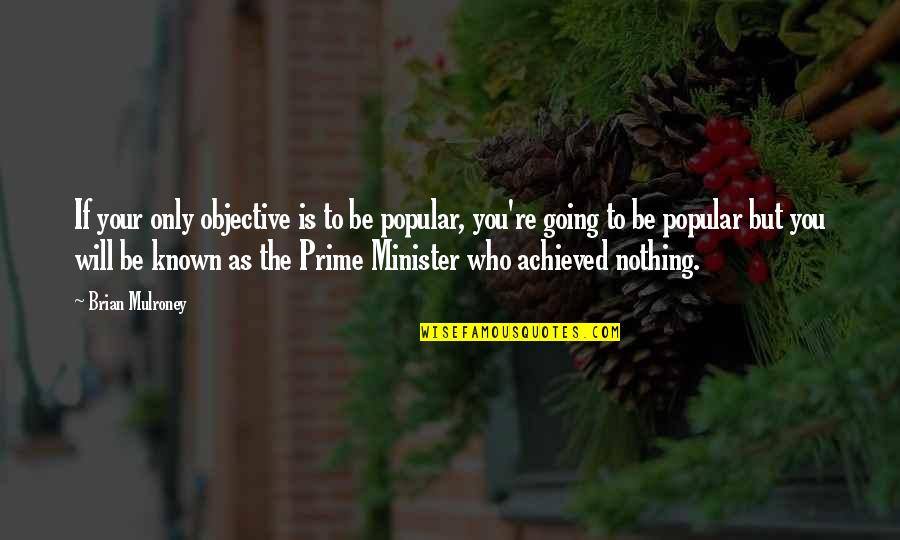 Nothing To You Quotes By Brian Mulroney: If your only objective is to be popular, Nothing To You Quotes By Brian Mulroney: If your only objective is to be popular,