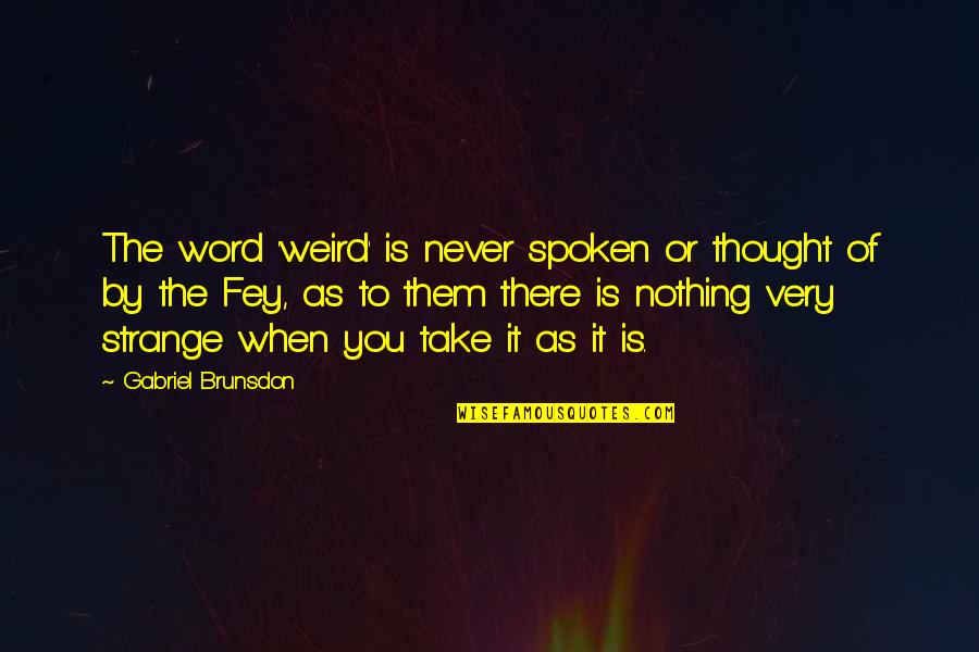 Nothing To You Quotes By Gabriel Brunsdon: The word 'weird' is never spoken or thought Nothing To You Quotes By Gabriel Brunsdon: The word 'weird' is never spoken or thought