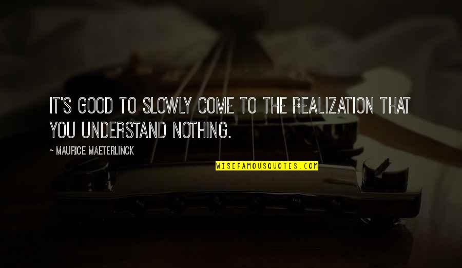 Nothing To You Quotes By Maurice Maeterlinck: It's good to slowly come to the realization Nothing To You Quotes By Maurice Maeterlinck: It's good to slowly come to the realization