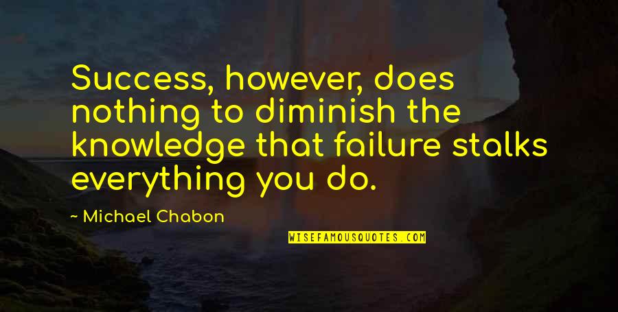 Nothing To You Quotes By Michael Chabon: Success, however, does nothing to diminish the knowledge Nothing To You Quotes By Michael Chabon: Success, however, does nothing to diminish the knowledge