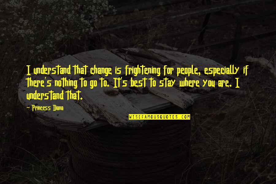 Nothing To You Quotes By Princess Diana: I understand that change is frightening for people, Nothing To You Quotes By Princess Diana: I understand that change is frightening for people,