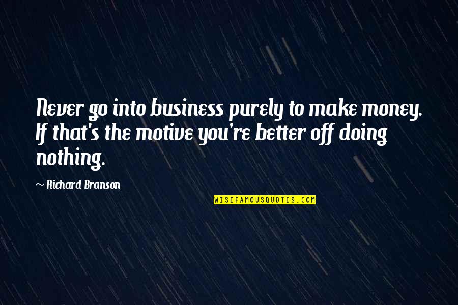 Nothing To You Quotes By Richard Branson: Never go into business purely to make money. Nothing To You Quotes By Richard Branson: Never go into business purely to make money.