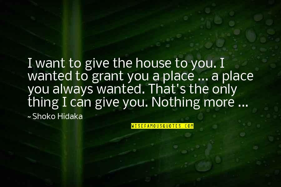 Nothing To You Quotes By Shoko Hidaka: I want to give the house to you. Nothing To You Quotes By Shoko Hidaka: I want to give the house to you.
