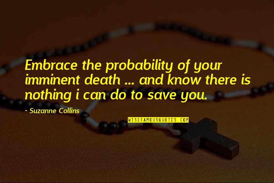 Nothing To You Quotes By Suzanne Collins: Embrace the probability of your imminent death ... Nothing To You Quotes By Suzanne Collins: Embrace the probability of your imminent death ...