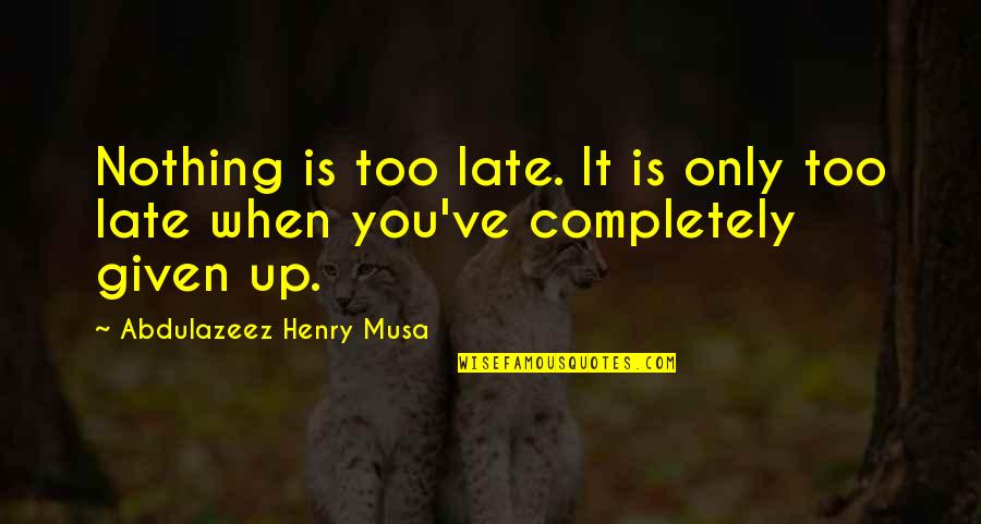 Nothing Too Late Quotes By Abdulazeez Henry Musa: Nothing is too late. It is only too Nothing Too Late Quotes By Abdulazeez Henry Musa: Nothing is too late. It is only too