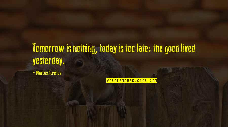Nothing Too Late Quotes By Marcus Aurelius: Tomorrow is nothing, today is too late; the Nothing Too Late Quotes By Marcus Aurelius: Tomorrow is nothing, today is too late; the