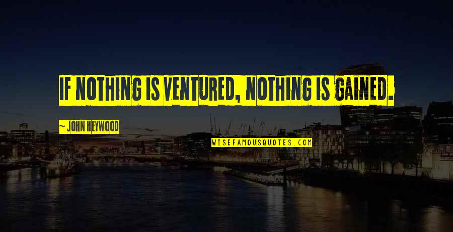 Nothing Ventured Nothing Gained Quotes By John Heywood: If nothing is ventured, nothing is gained.