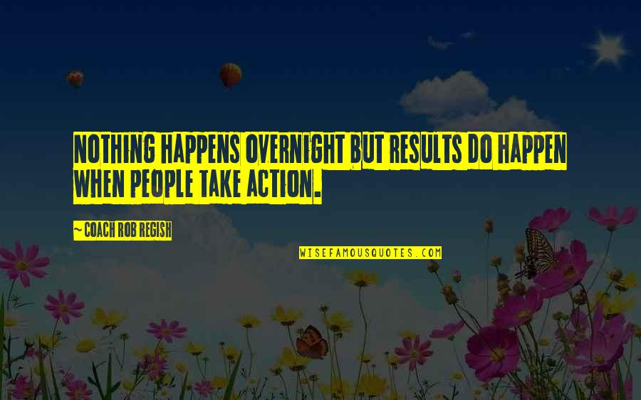 Nothing Was Overnight Quotes By Coach Rob Regish: Nothing happens overnight but results do happen when