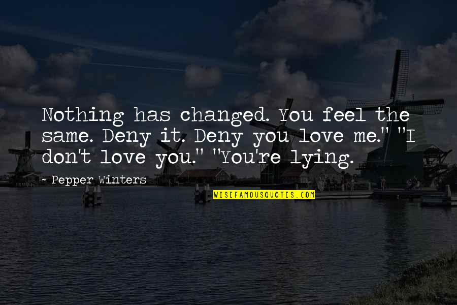 Nothing Was The Same Love Quotes By Pepper Winters: Nothing has changed. You feel the same. Deny Nothing Was The Same Love Quotes By Pepper Winters: Nothing has changed. You feel the same. Deny