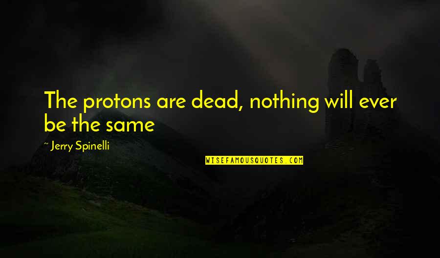 Nothing Will Be The Same Quotes By Jerry Spinelli: The protons are dead, nothing will ever be