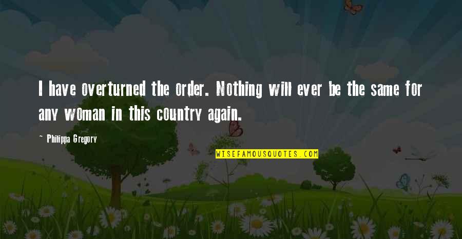 Nothing Will Be The Same Quotes By Philippa Gregory: I have overturned the order. Nothing will ever