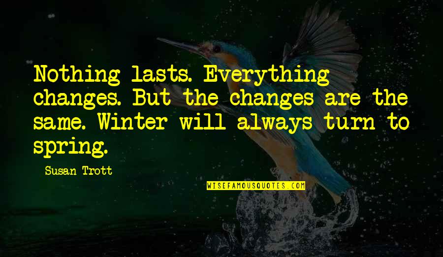 Nothing Will Be The Same Quotes By Susan Trott: Nothing lasts. Everything changes. But the changes are