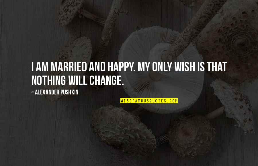 Nothing Will Ever Change Quotes By Alexander Pushkin: I am married and happy. My only wish