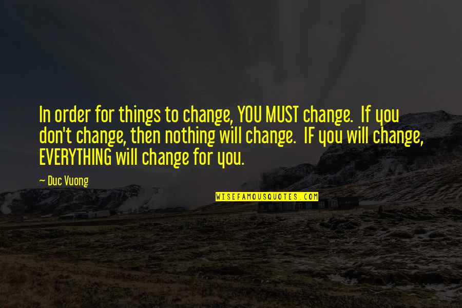 Nothing Will Ever Change Quotes By Duc Vuong: In order for things to change, YOU MUST