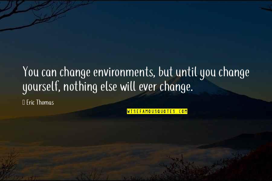 Nothing Will Ever Change Quotes By Eric Thomas: You can change environments, but until you change