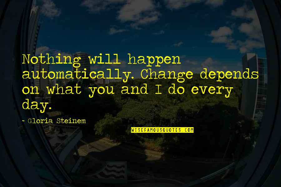 Nothing Will Ever Change Quotes By Gloria Steinem: Nothing will happen automatically. Change depends on what
