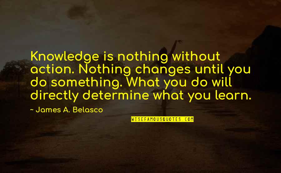 Nothing Will Ever Change Quotes By James A. Belasco: Knowledge is nothing without action. Nothing changes until